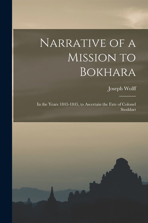 Narrative of a Mission to Bokhara: In the Years 1843-1845, to Ascertain the Fate of Colonel Stoddart (Paperback)