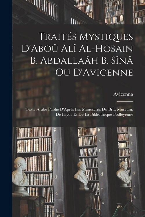 Trait? Mystiques DAbo?Al?Al-Hosain B. Abdalla? B. S??Ou DAvicenne: Texte Arabe Publi?DApr? Les Manuscrits Du Brit. Museum, De Leyde Et De L (Paperback)
