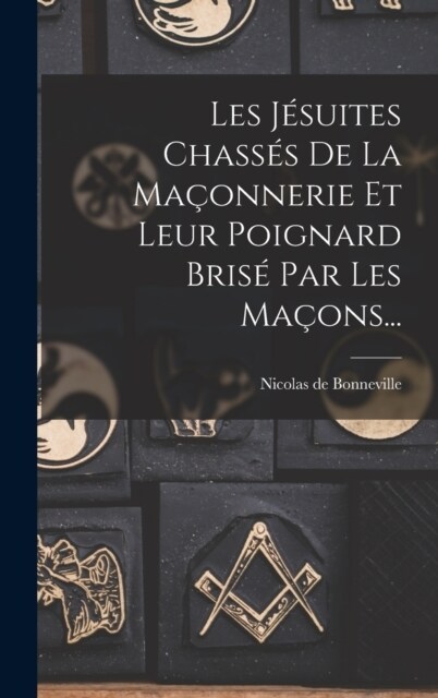 Les J?uites Chass? De La Ma?nnerie Et Leur Poignard Bris?Par Les Ma?ns... (Hardcover)