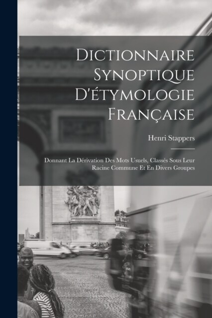 Dictionnaire Synoptique D?ymologie Fran?ise: Donnant La D?ivation Des Mots Usuels, Class? Sous Leur Racine Commune Et En Divers Groupes (Paperback)