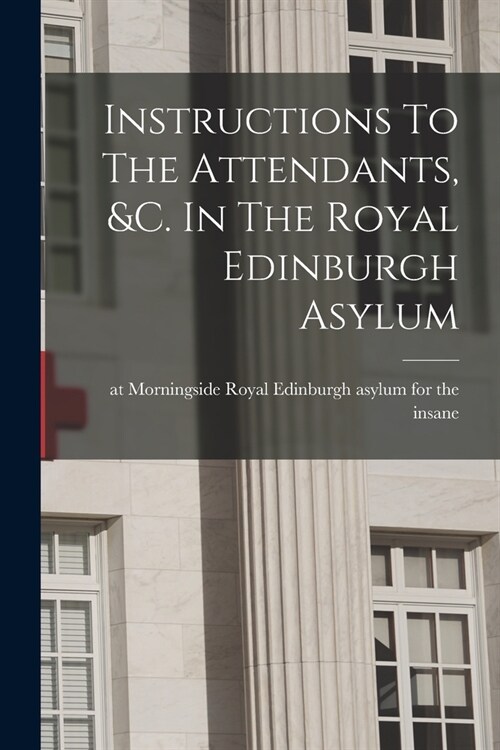 Instructions To The Attendants, &c. In The Royal Edinburgh Asylum (Paperback)
