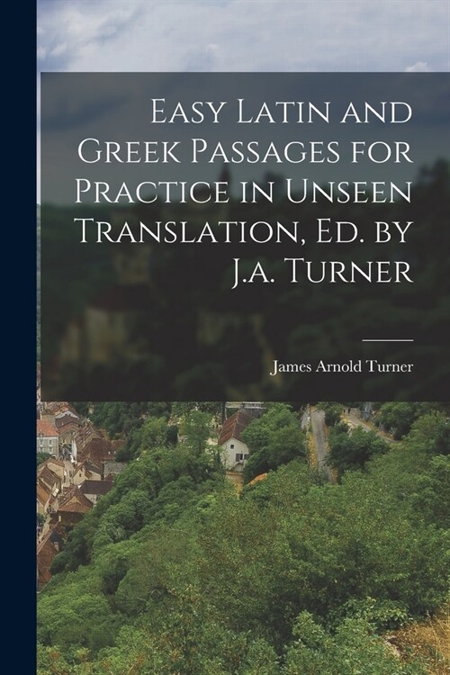 Easy Latin and Greek Passages for Practice in Unseen Translation, Ed. by J.a. Turner (Paperback)