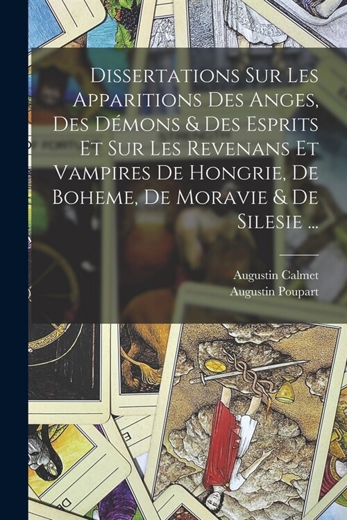 Dissertations Sur Les Apparitions Des Anges, Des D?ons & Des Esprits Et Sur Les Revenans Et Vampires De Hongrie, De Boheme, De Moravie & De Silesie . (Paperback)