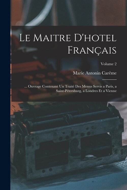 Le Maitre Dhotel Fran?is: ... Ouvrage Contenant Un Trait?Des Menus Servis a Paris, a Saint-P?ersburg, a Londres Et a Vienne; Volume 2 (Paperback)