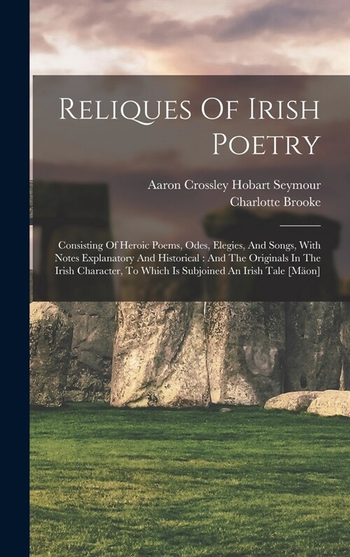 Reliques Of Irish Poetry: Consisting Of Heroic Poems, Odes, Elegies, And Songs, With Notes Explanatory And Historical: And The Originals In The (Hardcover)