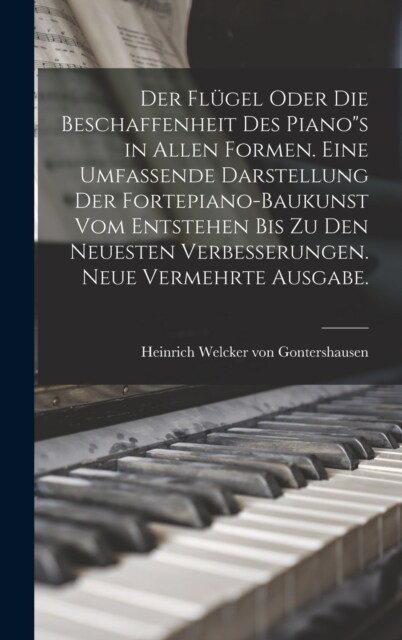 Der Fl?el oder die Beschaffenheit des Pianos in allen Formen. Eine umfassende Darstellung der Fortepiano-Baukunst vom entstehen bis zu den neuesten (Hardcover)