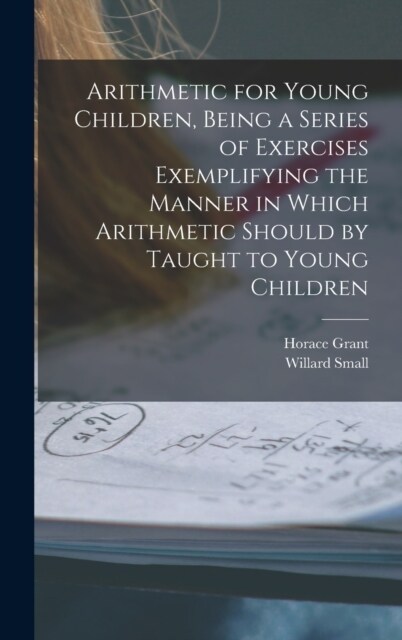 Arithmetic for Young Children, Being a Series of Exercises Exemplifying the Manner in Which Arithmetic Should by Taught to Young Children (Hardcover)