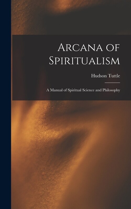 Arcana of Spiritualism; a Manual of Spiritual Science and Philosophy (Hardcover)