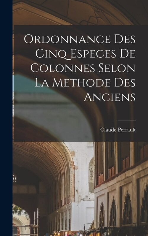 Ordonnance des cinq especes de colonnes selon la methode des anciens (Hardcover)