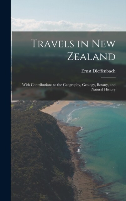 Travels in New Zealand: With Contributions to the Geography, Geology, Botany, and Natural History (Hardcover)