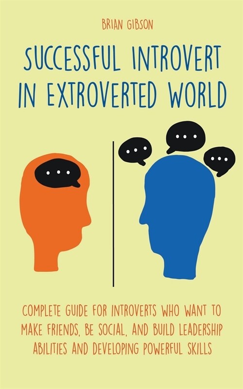 Successful Introvert in Extroverted World Complete guide for introverts who want to make friends, be social, and build leadership abilities and develo (Paperback)