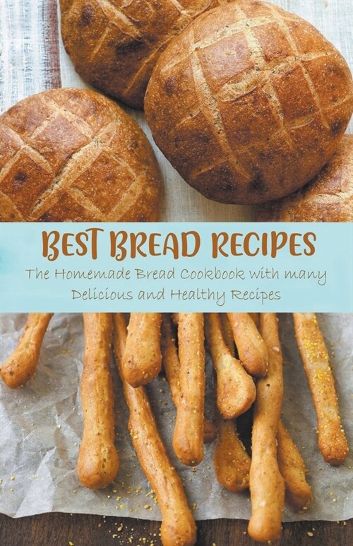 Best Bread Recipes The Homemade Bread Cookbook with many Delicious and Healthy Recipes (Paperback)