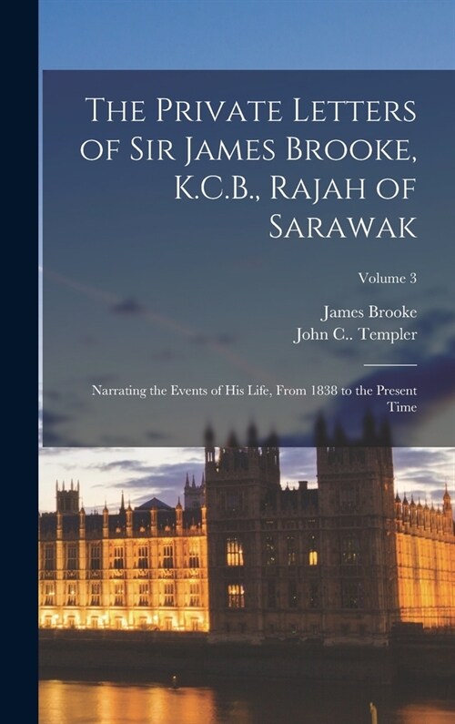 The Private Letters of Sir James Brooke, K.C.B., Rajah of Sarawak: Narrating the Events of His Life, From 1838 to the Present Time; Volume 3 (Hardcover)