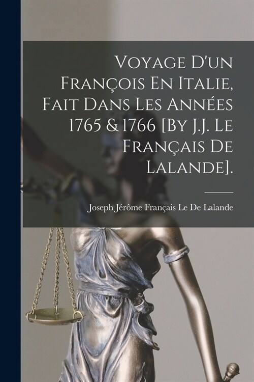 Voyage Dun Fran?is En Italie, Fait Dans Les Ann?s 1765 & 1766 [By J.J. Le Fran?is De Lalande]. (Paperback)