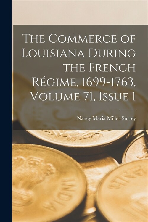 The Commerce of Louisiana During the French R?ime, 1699-1763, Volume 71, issue 1 (Paperback)
