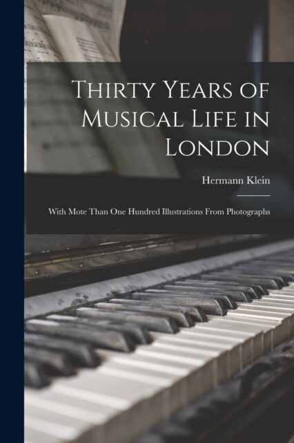 Thirty Years of Musical Life in London; With Mote Than one Hundred Illustrations From Photographs (Paperback)
