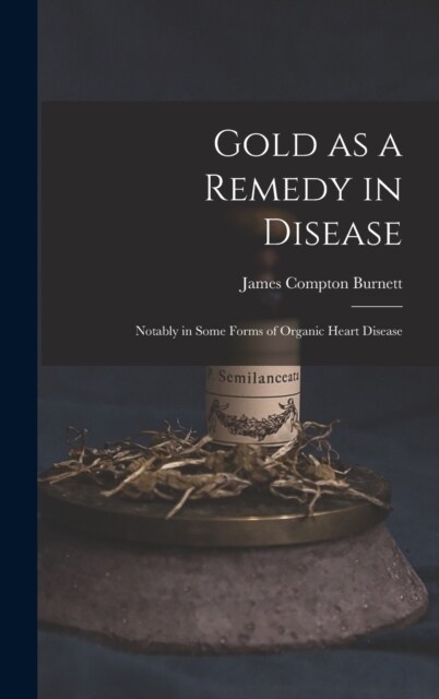Gold as a Remedy in Disease: Notably in Some Forms of Organic Heart Disease (Hardcover)