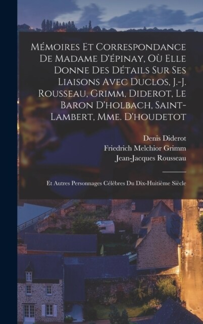 M?oires Et Correspondance De Madame D?inay, O?Elle Donne Des D?ails Sur Ses Liaisons Avec Duclos, J.-J. Rousseau, Grimm, Diderot, Le Baron Dholb (Hardcover)