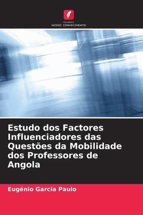 Estudo dos Factores Influenciadores das Quest?s da Mobilidade dos Professores de Angola (Paperback)