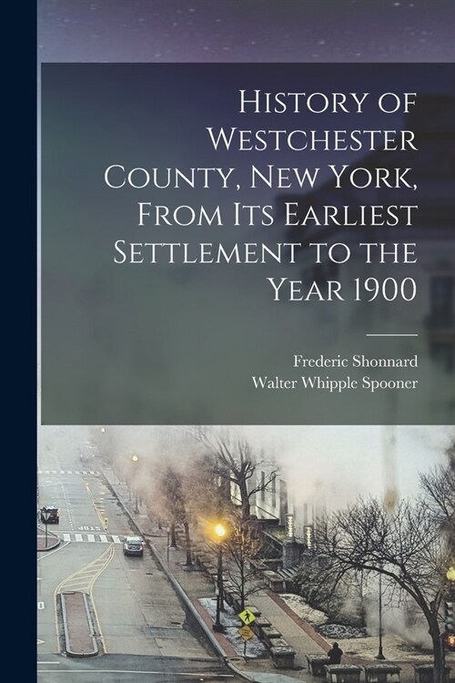 History of Westchester County, New York, From its Earliest Settlement to the Year 1900 (Paperback)
