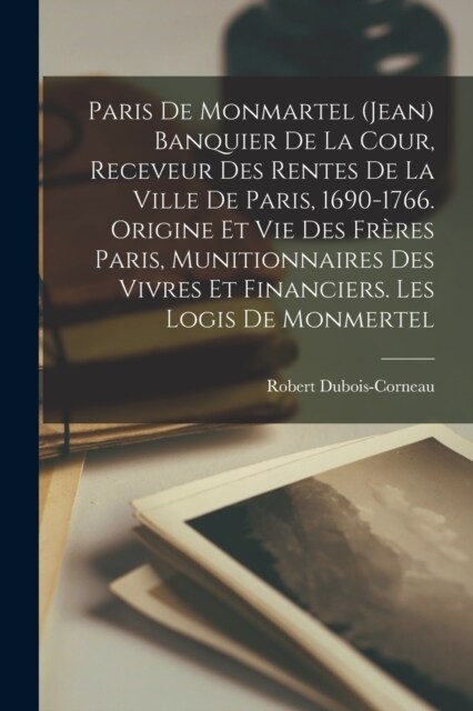 Paris de Monmartel (Jean) banquier de la cour, receveur des rentes de la ville de Paris, 1690-1766. Origine et vie des fr?es Paris, munitionnaires de (Paperback)