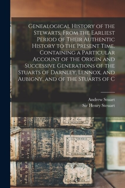 Genealogical History of the Stewarts, From the Earliest Period of Their Authentic History to the Present Time. Containing a Particular Account of the (Paperback)