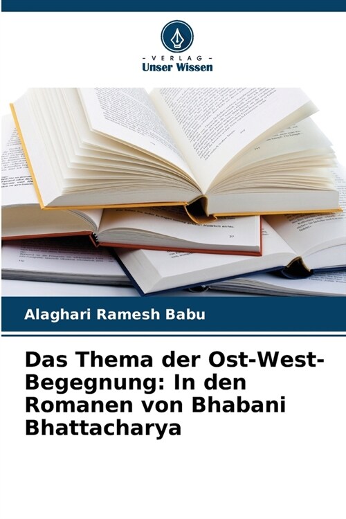 Das Thema der Ost-West-Begegnung: In den Romanen von Bhabani Bhattacharya (Paperback)