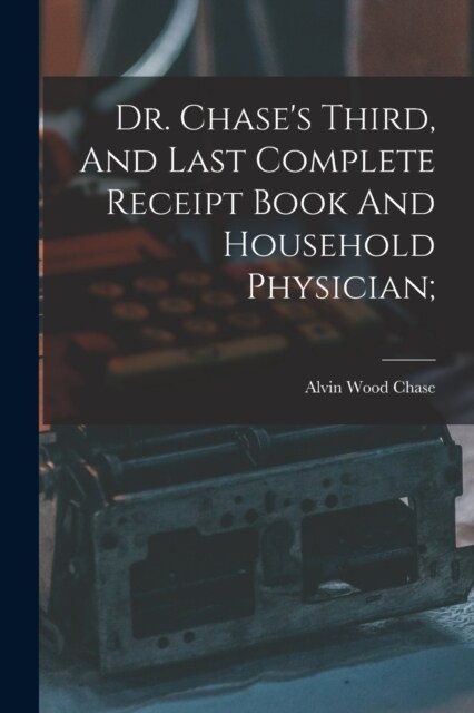 Dr. Chases Third, And Last Complete Receipt Book And Household Physician; (Paperback)