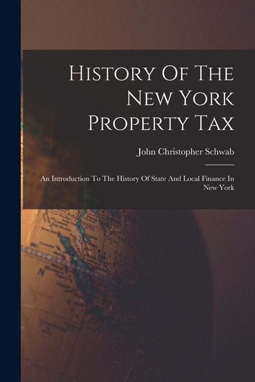 History Of The New York Property Tax: An Introduction To The History Of State And Local Finance In New York (Paperback)