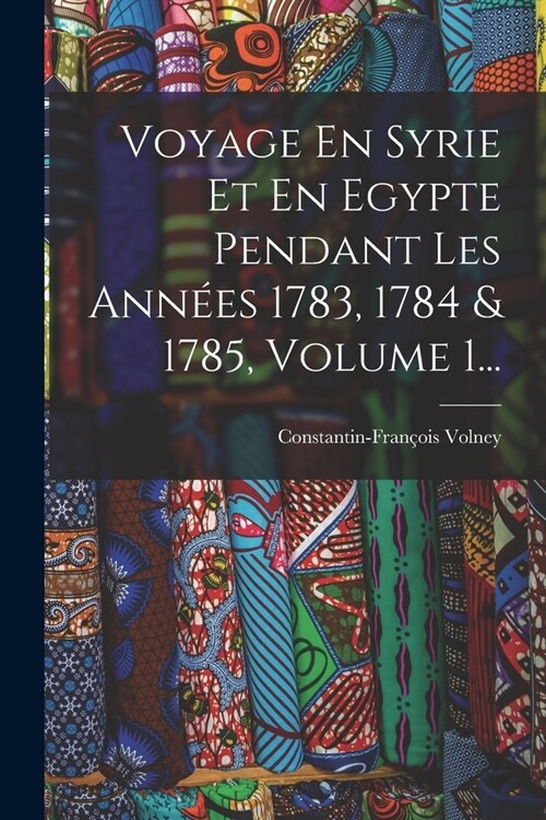 Voyage En Syrie Et En Egypte Pendant Les Ann?s 1783, 1784 & 1785, Volume 1... (Paperback)