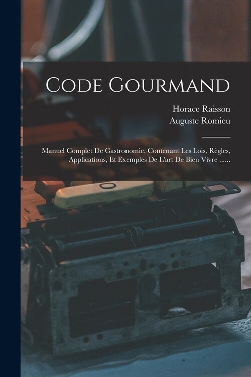 Code Gourmand: Manuel Complet De Gastronomie, Contenant Les Lois, R?les, Applications, Et Exemples De Lart De Bien Vivre ...... (Paperback)