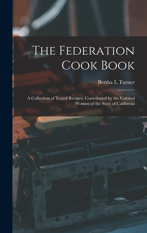 The Federation Cook Book; a Collection of Tested Recipes, Contributed by the Colored Women of the State of California (Hardcover)