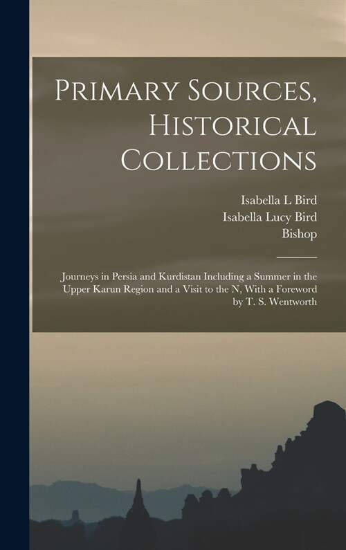 Primary Sources, Historical Collections: Journeys in Persia and Kurdistan Including a Summer in the Upper Karun Region and a Visit to the N, With a Fo (Hardcover)