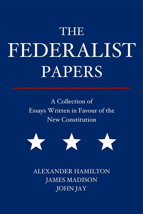 The Federalist Papers: A Collection of Essays Written in Favour of the New Constitution (Paperback)