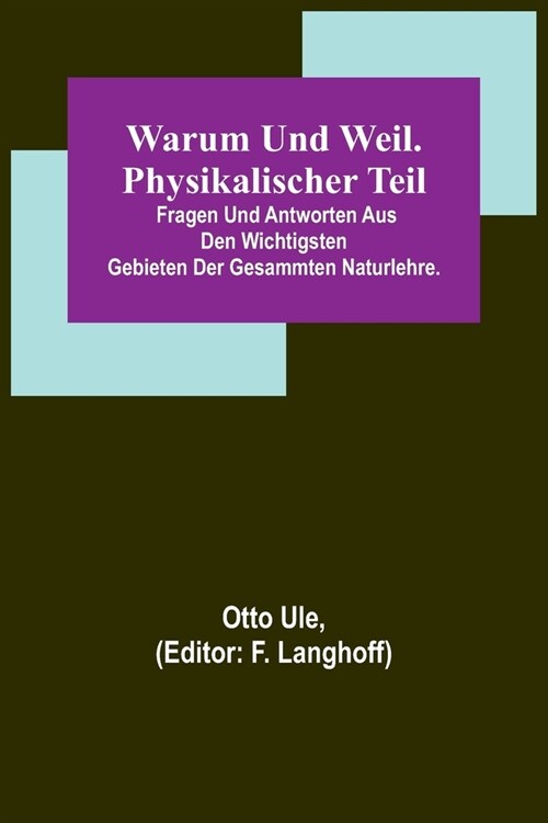 Warum und Weil. Physikalischer Teil; Fragen und Antworten aus den wichtigsten Gebieten der gesammten Naturlehre. (Paperback)