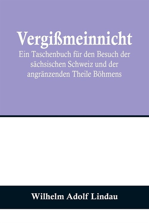 Vergi?einnicht; Ein Taschenbuch f? den Besuch der s?hsischen Schweiz und der angr?zenden Theile B?mens (Paperback)