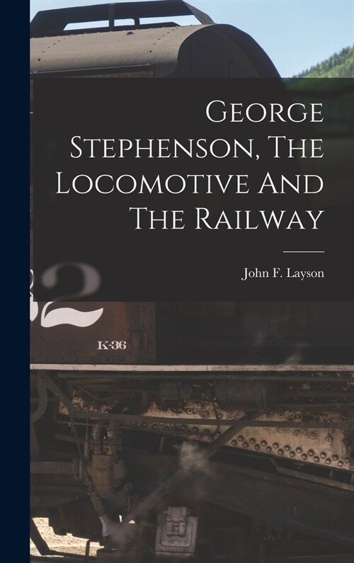 George Stephenson, The Locomotive And The Railway (Hardcover)