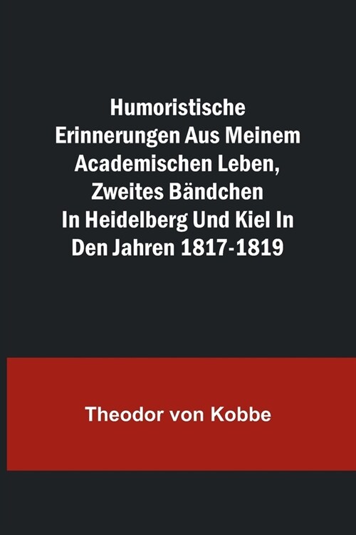 Humoristische Erinnerungen aus meinem academischen Leben, Zweites B?dchen; in Heidelberg und Kiel in den Jahren 1817-1819 (Paperback)