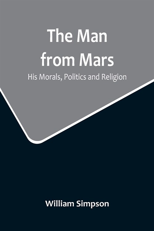 The Man from Mars: His Morals, Politics and Religion (Paperback)