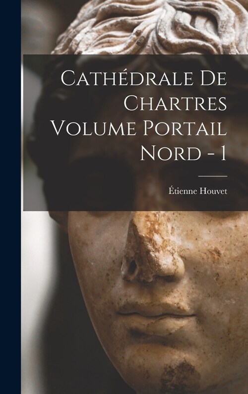 Cath?rale de Chartres Volume Portail Nord - 1 (Hardcover)