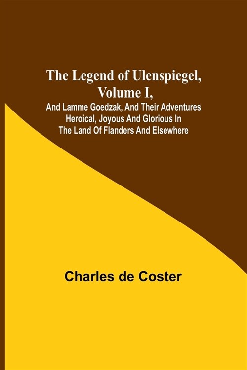 The Legend of Ulenspiegel, Volume I, And Lamme Goedzak, and their Adventures Heroical, Joyous and Glorious in the Land of Flanders and Elsewhere (Paperback)