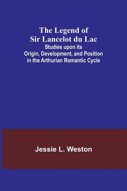 The Legend of Sir Lancelot du Lac; Studies upon its Origin, Development, and Position in the Arthurian Romantic Cycle (Paperback)