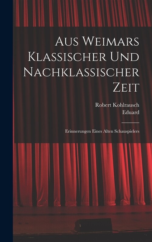 Aus Weimars klassischer und nachklassischer Zeit: Erinnerungen eines alten Schauspielers (Hardcover)