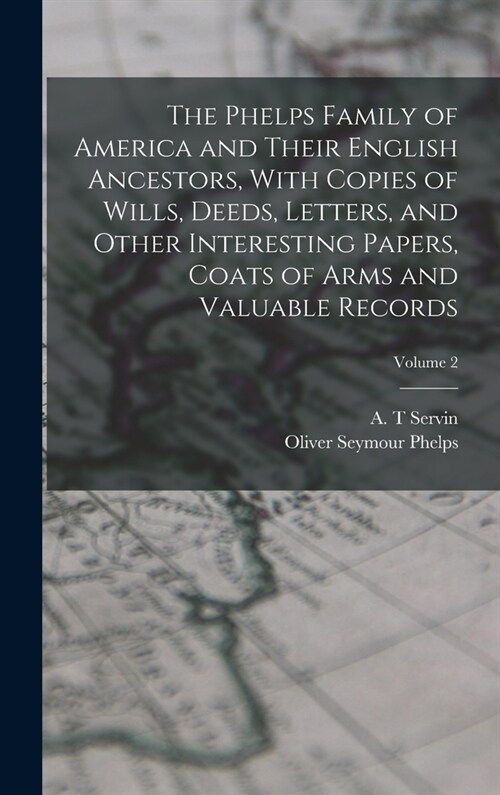 The Phelps Family of America and Their English Ancestors, With Copies of Wills, Deeds, Letters, and Other Interesting Papers, Coats of Arms and Valuab (Hardcover)
