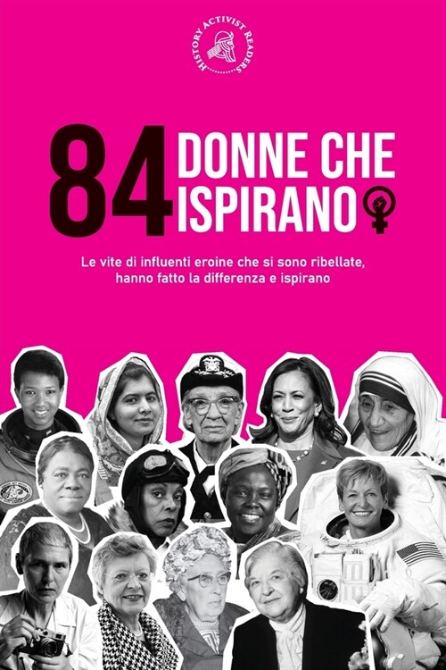 84 donne che ispirano: Le vite di influenti eroine che si sono ribellate, hanno fatto la differenza e ispirano (Libro per femministe) (Paperback)