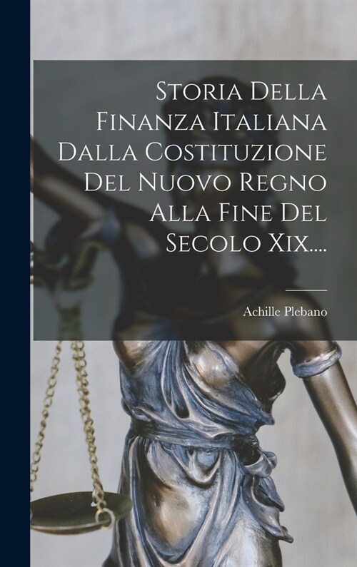 Storia Della Finanza Italiana Dalla Costituzione Del Nuovo Regno Alla Fine Del Secolo Xix.... (Hardcover)