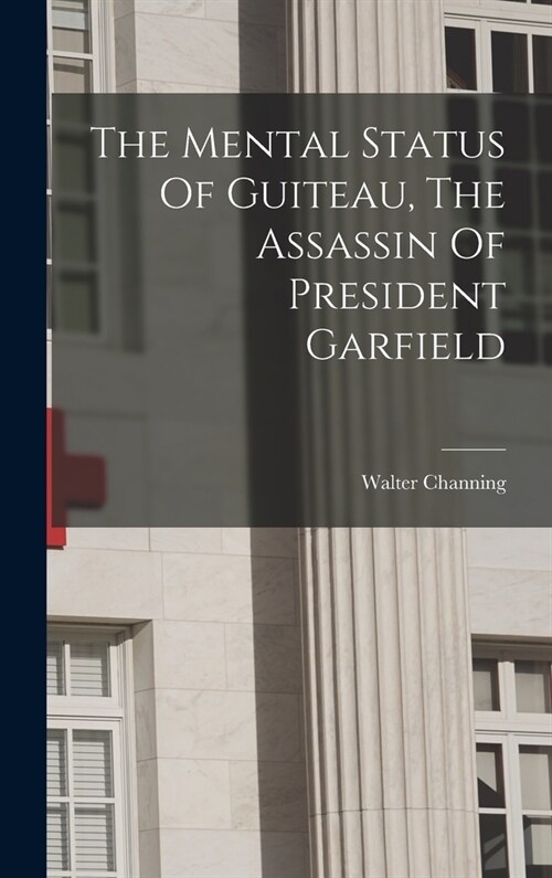 The Mental Status Of Guiteau, The Assassin Of President Garfield (Hardcover)