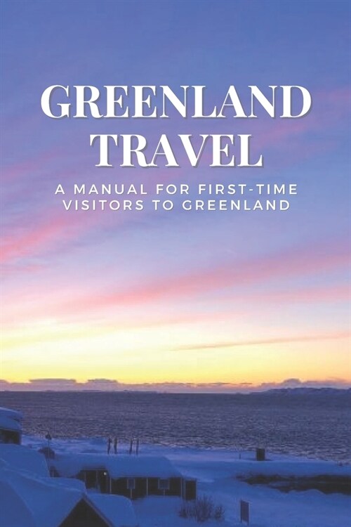 Greenland Travel: A Manual for First-Time Visitors to Greenland (Paperback)