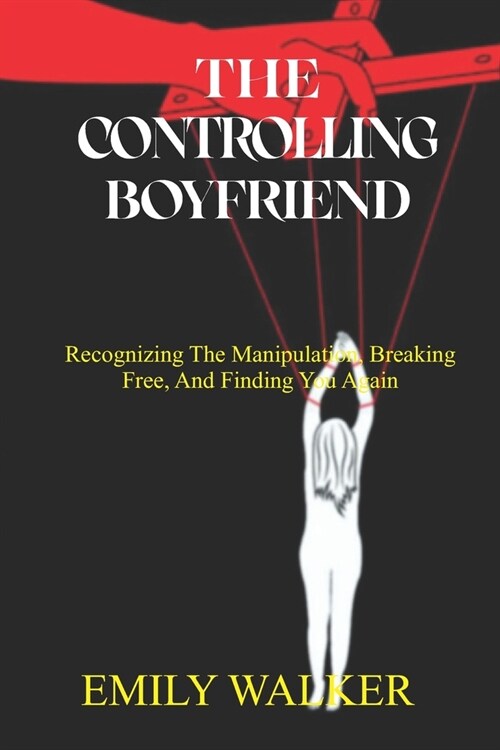 The Controlling Boyfriend: Recognizing the Manipulation, Breaking Free, and Finding You Again (Paperback)