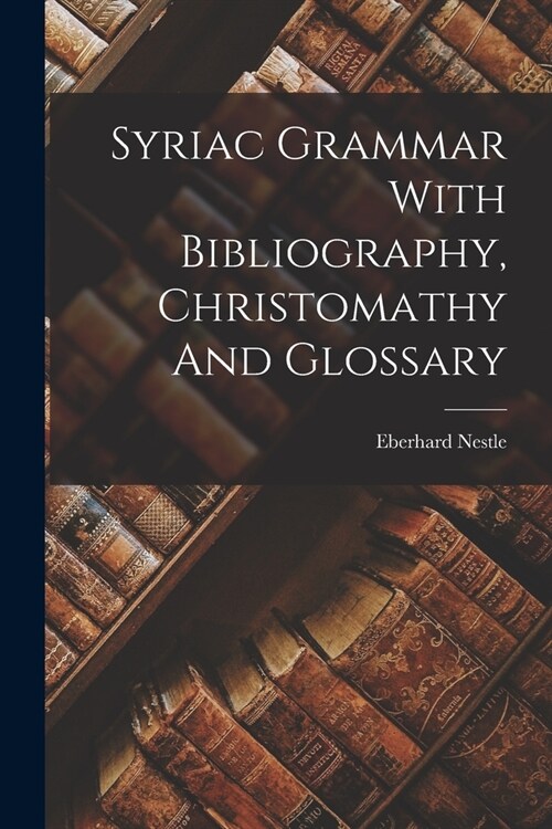 Syriac Grammar With Bibliography, Christomathy And Glossary (Paperback)